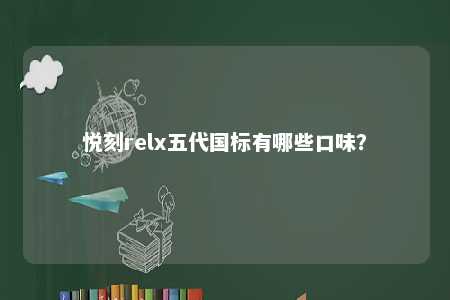 悦刻relx五代国标有哪些口味�？ 